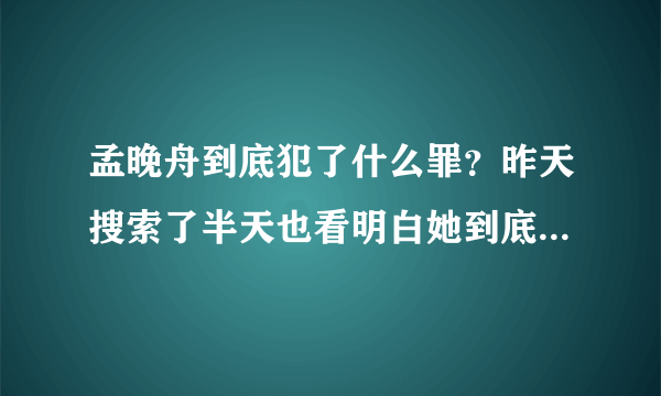 孟晚舟到底犯了什么罪？昨天搜索了半天也看明白她到底有什么罪？