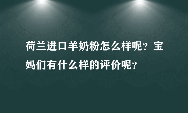 荷兰进口羊奶粉怎么样呢？宝妈们有什么样的评价呢？