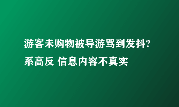 游客未购物被导游骂到发抖?系高反 信息内容不真实