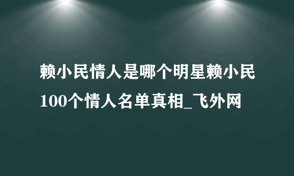 赖小民情人是哪个明星赖小民100个情人名单真相_飞外网