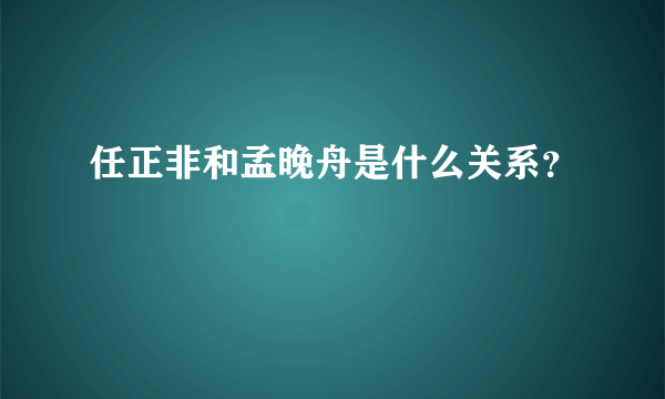 任正非和孟晚舟是什么关系？