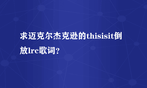 求迈克尔杰克逊的thisisit倒放lrc歌词？