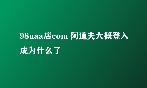 98uaa店com 阿道夫大概登入成为什么了