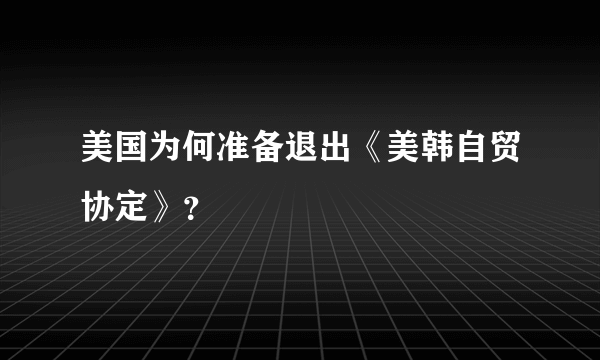 美国为何准备退出《美韩自贸协定》？