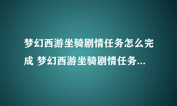 梦幻西游坐骑剧情任务怎么完成 梦幻西游坐骑剧情任务详细攻略