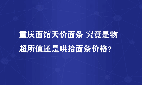 重庆面馆天价面条 究竟是物超所值还是哄抬面条价格？