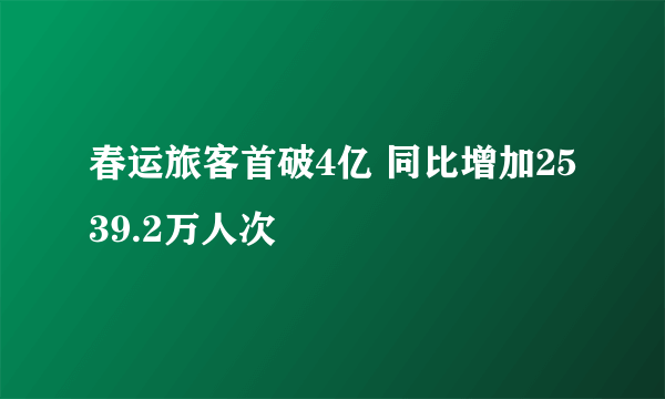 春运旅客首破4亿 同比增加2539.2万人次