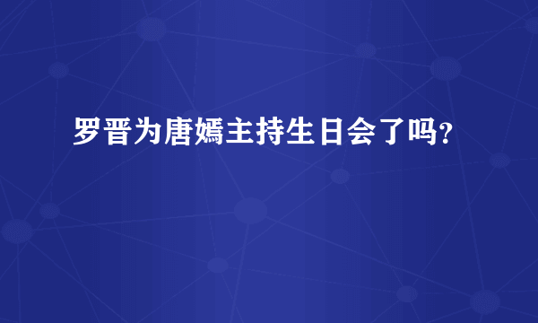 罗晋为唐嫣主持生日会了吗？