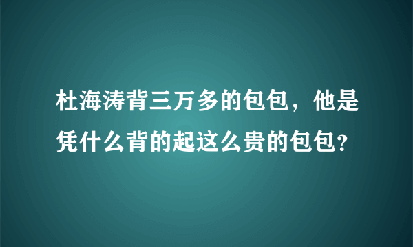 杜海涛背三万多的包包，他是凭什么背的起这么贵的包包？