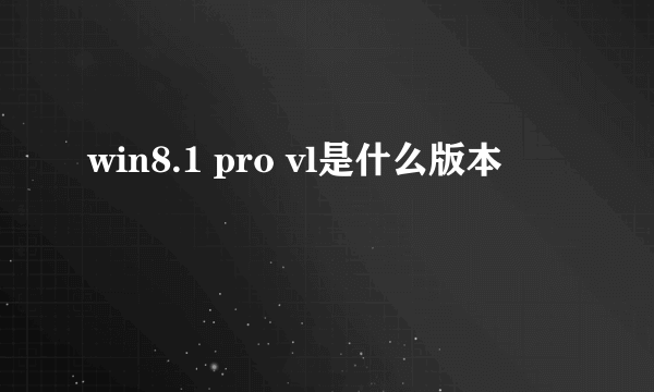 win8.1 pro vl是什么版本