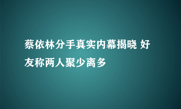 蔡依林分手真实内幕揭晓 好友称两人聚少离多