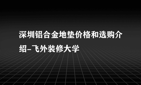 深圳铝合金地垫价格和选购介绍-飞外装修大学