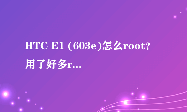 HTC E1 (603e)怎么root？用了好多root软件都没用，求大神教root，刷机~