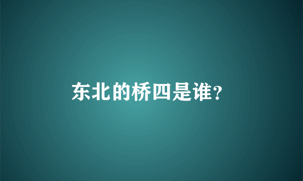 东北的桥四是谁？