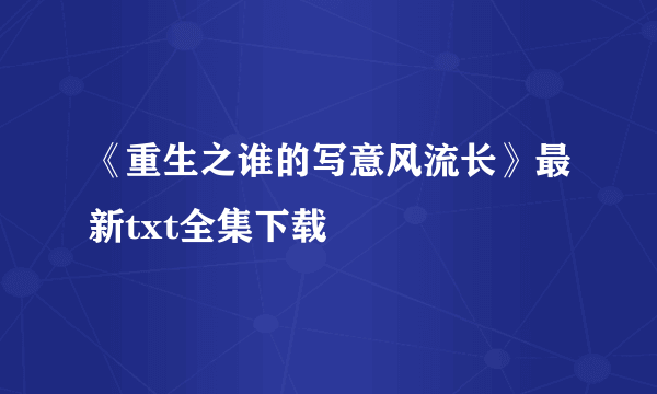 《重生之谁的写意风流长》最新txt全集下载