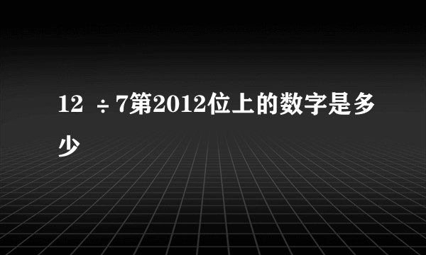 12 ÷7第2012位上的数字是多少