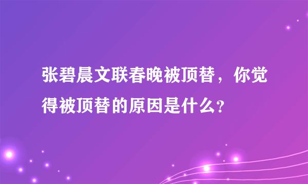 张碧晨文联春晚被顶替，你觉得被顶替的原因是什么？