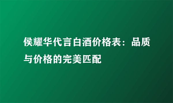 侯耀华代言白酒价格表：品质与价格的完美匹配