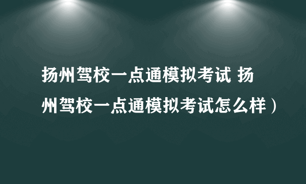 扬州驾校一点通模拟考试 扬州驾校一点通模拟考试怎么样）