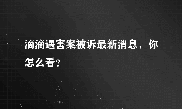 滴滴遇害案被诉最新消息，你怎么看？