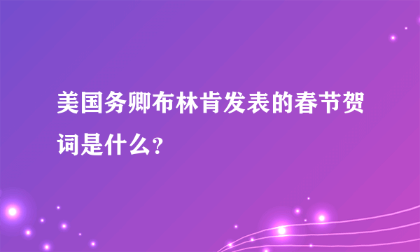 美国务卿布林肯发表的春节贺词是什么？