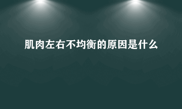 肌肉左右不均衡的原因是什么