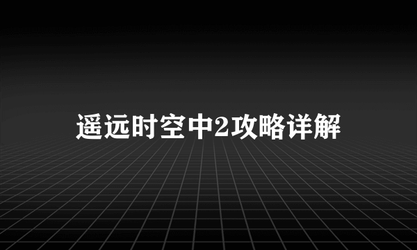 遥远时空中2攻略详解