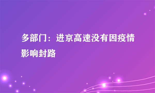 多部门：进京高速没有因疫情影响封路