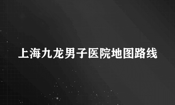 上海九龙男子医院地图路线