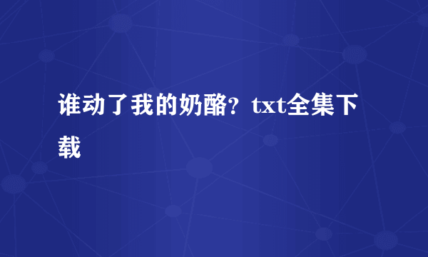 谁动了我的奶酪？txt全集下载