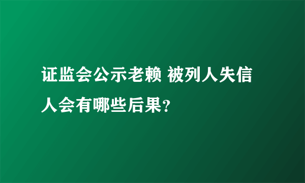 证监会公示老赖 被列人失信人会有哪些后果？