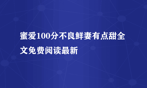 蜜爱100分不良鲜妻有点甜全文免费阅读最新