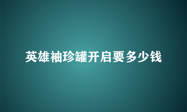 英雄袖珍罐开启要多少钱