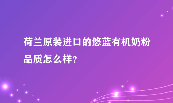 荷兰原装进口的悠蓝有机奶粉品质怎么样？