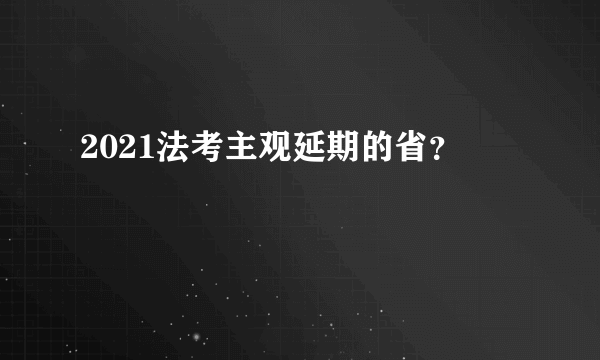 2021法考主观延期的省？