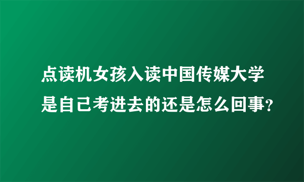 点读机女孩入读中国传媒大学是自己考进去的还是怎么回事？