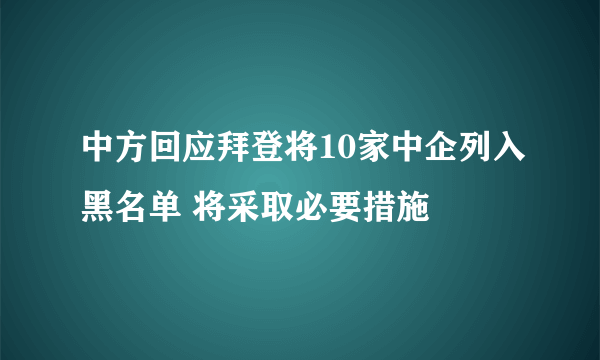 中方回应拜登将10家中企列入黑名单 将采取必要措施