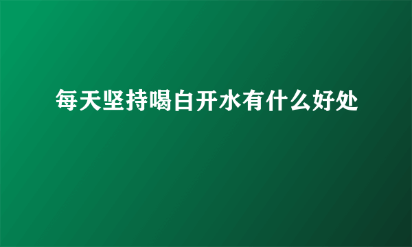 每天坚持喝白开水有什么好处