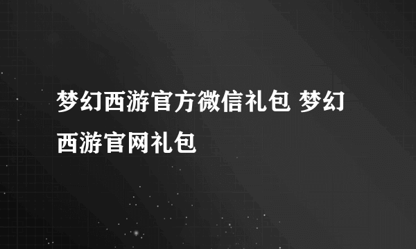 梦幻西游官方微信礼包 梦幻西游官网礼包