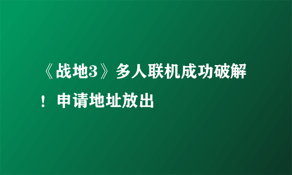 《战地3》多人联机成功破解！申请地址放出