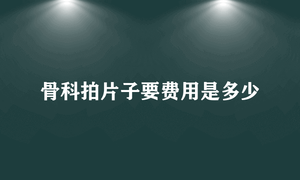 骨科拍片子要费用是多少