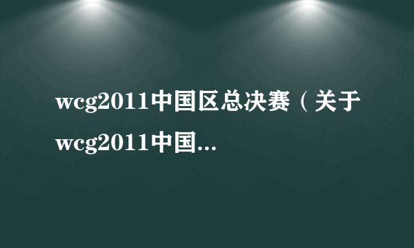 wcg2011中国区总决赛（关于wcg2011中国区总决赛的简介）