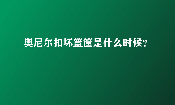 奥尼尔扣坏篮筐是什么时候？