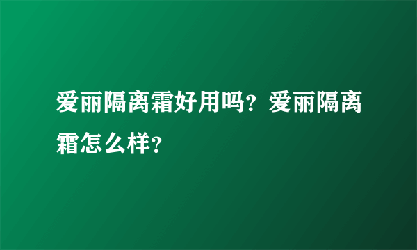 爱丽隔离霜好用吗？爱丽隔离霜怎么样？