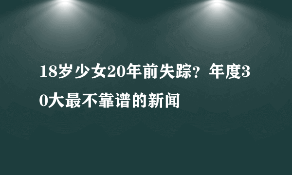 18岁少女20年前失踪？年度30大最不靠谱的新闻