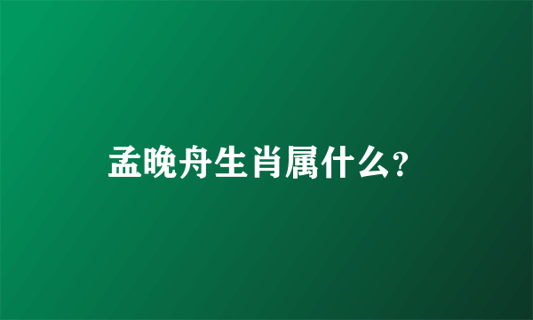 孟晚舟生肖属什么？