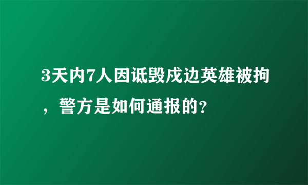 3天内7人因诋毁戍边英雄被拘，警方是如何通报的？