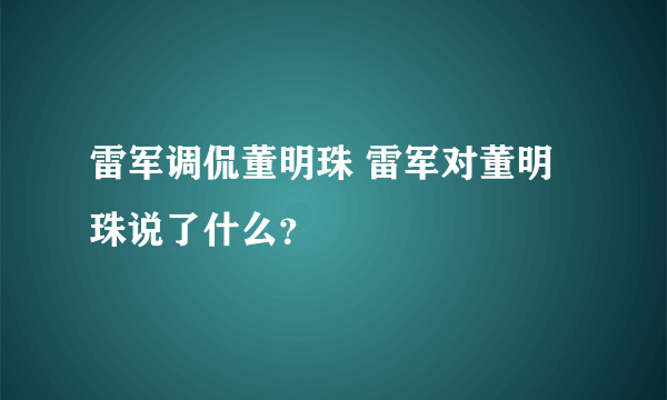 雷军调侃董明珠 雷军对董明珠说了什么？