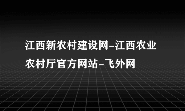 江西新农村建设网-江西农业农村厅官方网站-飞外网