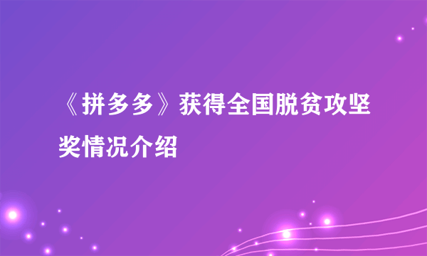 《拼多多》获得全国脱贫攻坚奖情况介绍